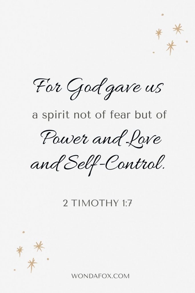 2 Timothy 1:7 For God gave us a spirit not of fear but of power and love and self-control.