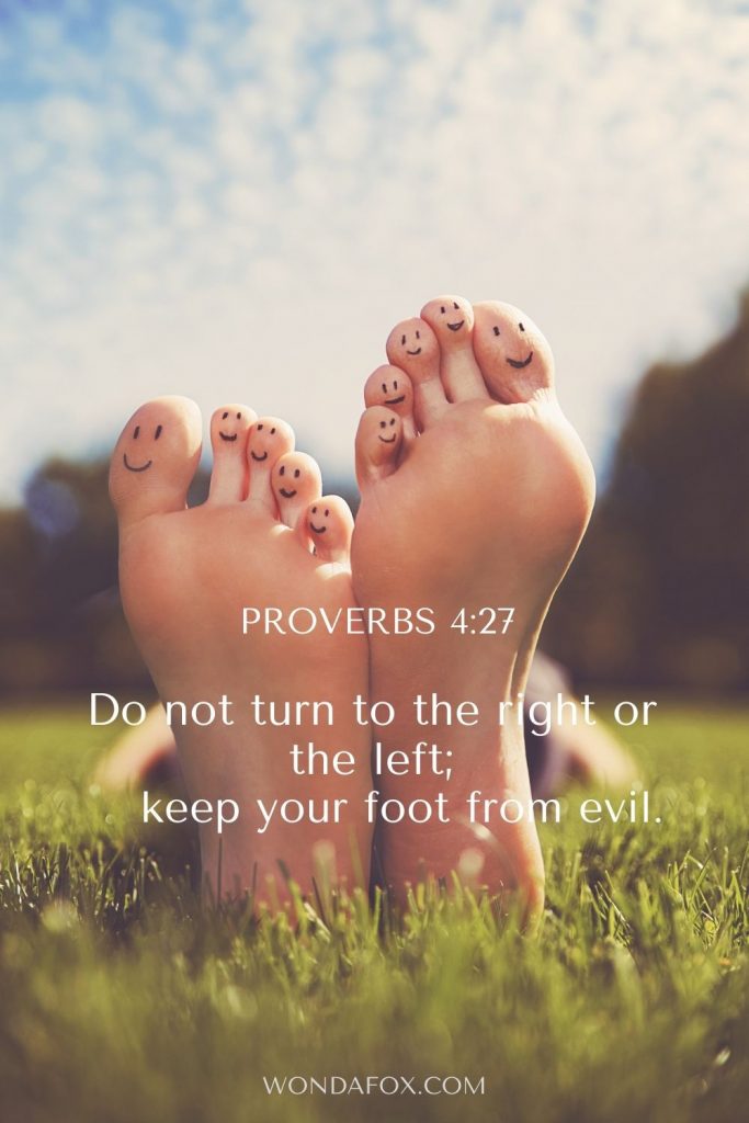 Proverbs 4:27 Do not turn to the right or the left; keep your foot from evil.