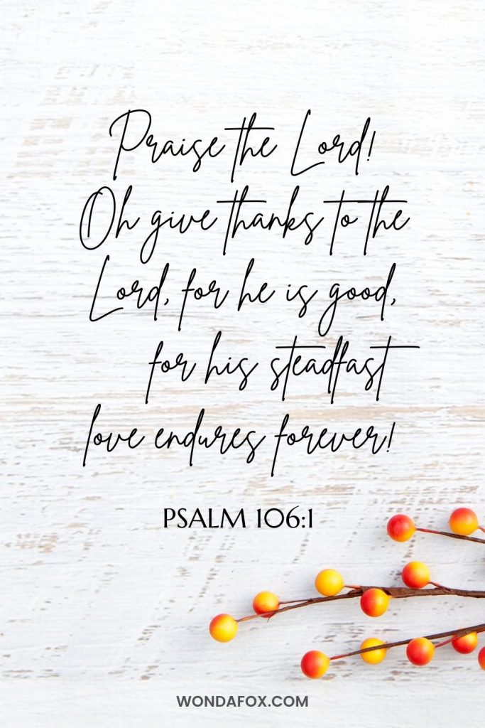 Praise the Lord! Oh give thanks to the Lord, for he is good,     for his steadfast love endures forever!