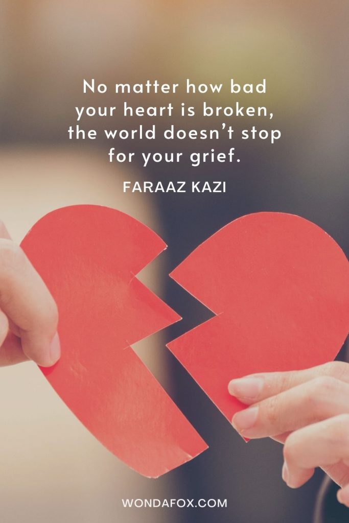 No matter how bad your heart is broken, the world doesn’t stop for your grief - sad broken heart quotes