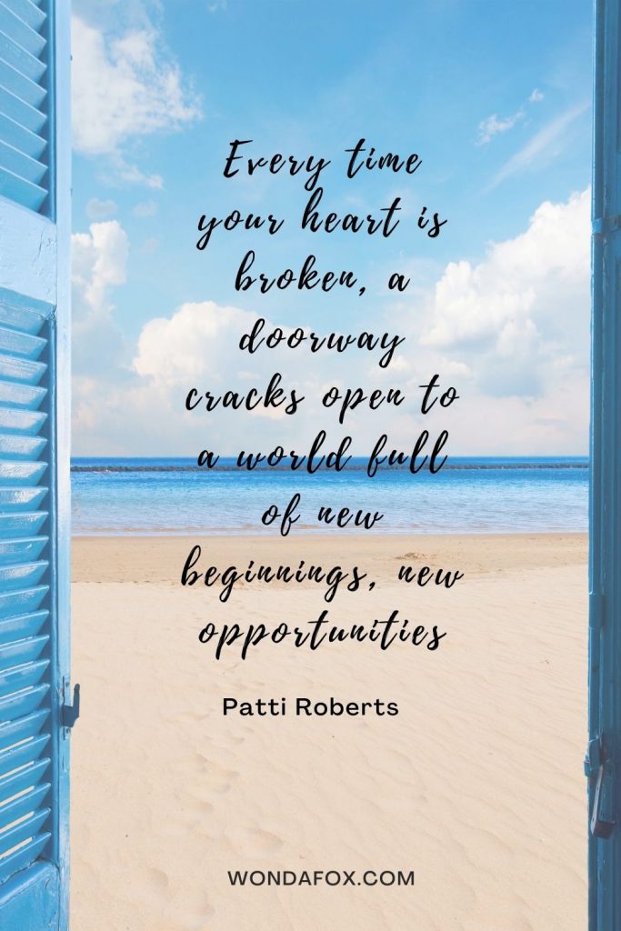 Every time your heart is broken, a doorway cracks open to a world full of new beginnings, new opportunities.