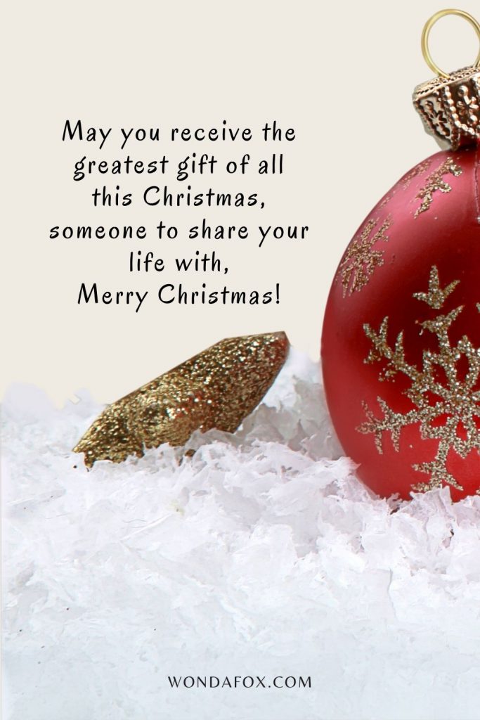 May you receive the greatest gift of all this Christmas, someone to share your life with, Merry Christmas!