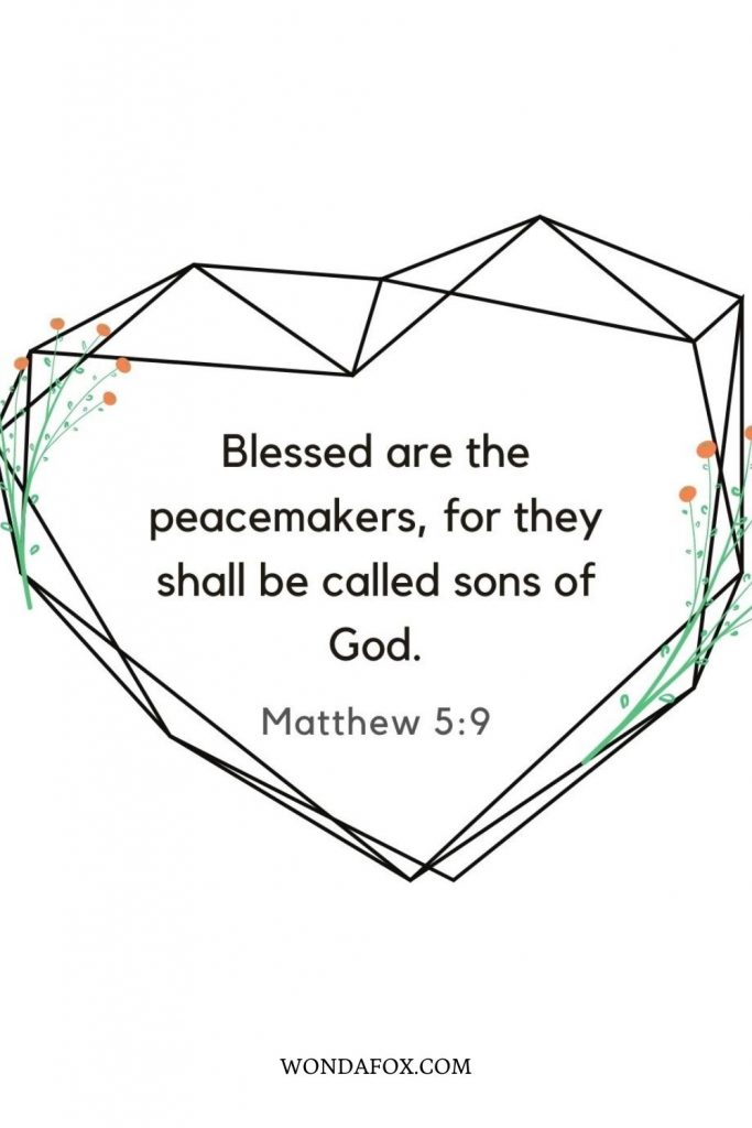 Blessed are the peacemakers, for they shall be called sons of God.