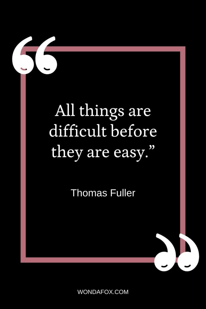 All things are difficult before they are easy.”