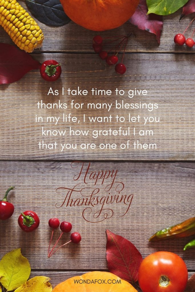 As I take time to give thanks for many blessings in my life, I want to let you know how grateful I am that you are one of them. Happy Thanksgiving.