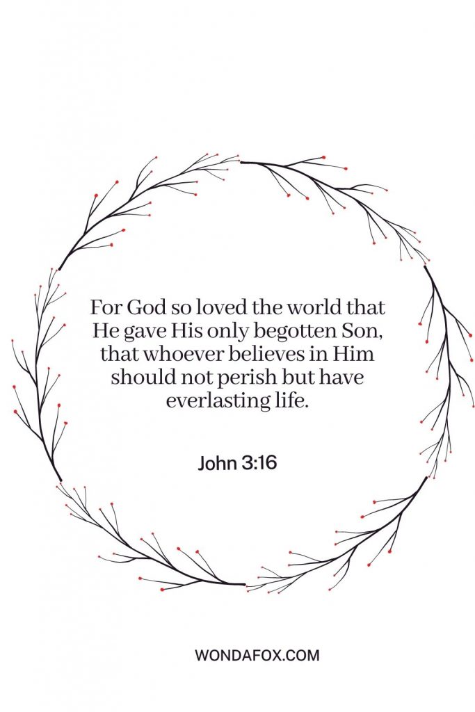 For God so loved the world that He gave His only begotten Son, that whoever believes in Him should not perish but have everlasting life.