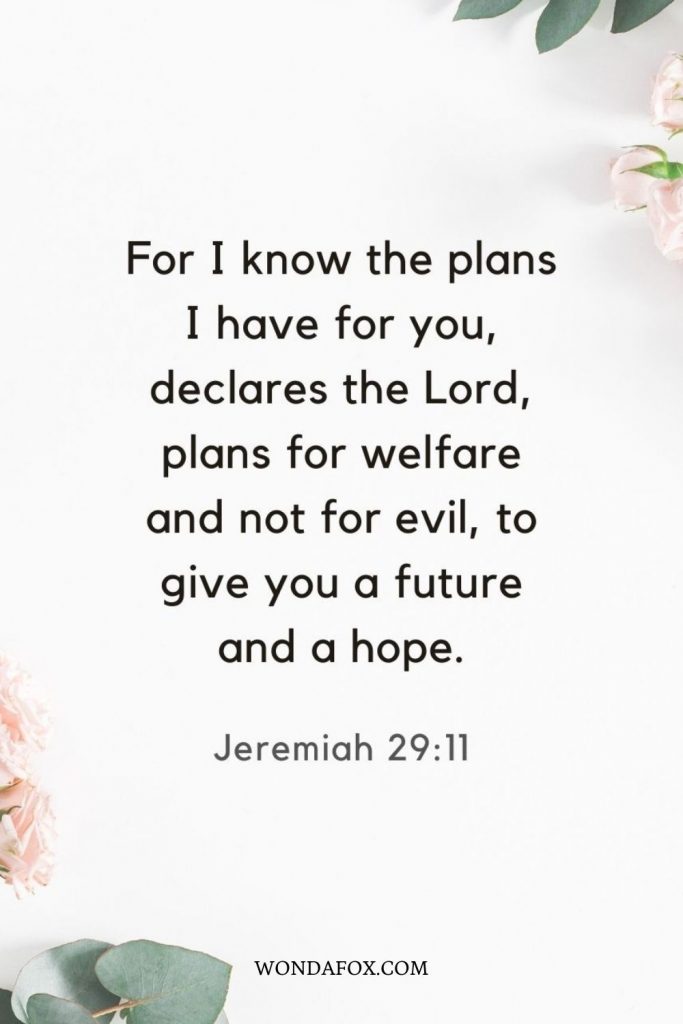 For I know the plans I have for you, declares the Lord, plans for welfare and not for evil, to give you a future and a hope.
