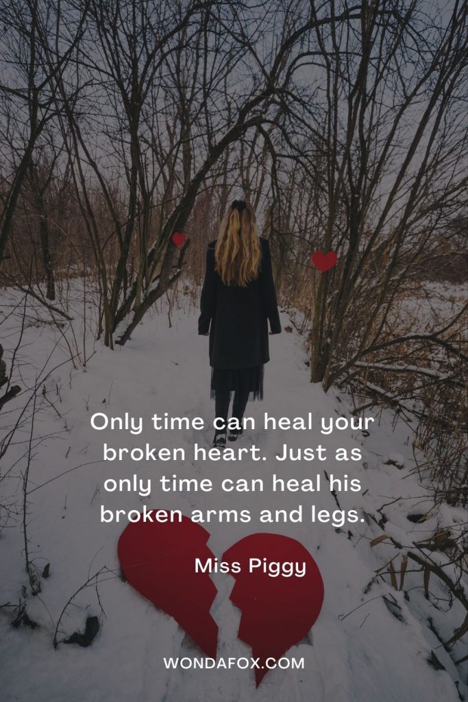 Only time can heal your broken heart. Just as only time can heal his broken arms and legs.