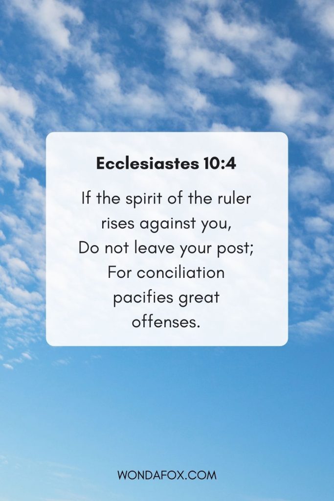 If the spirit of the ruler rises against you, Do not leave your post; For conciliation pacifies great offenses.