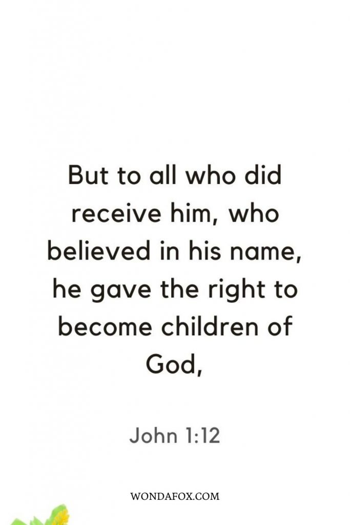 But to all who did receive him, who believed in his name, he gave the right to become children of God,
