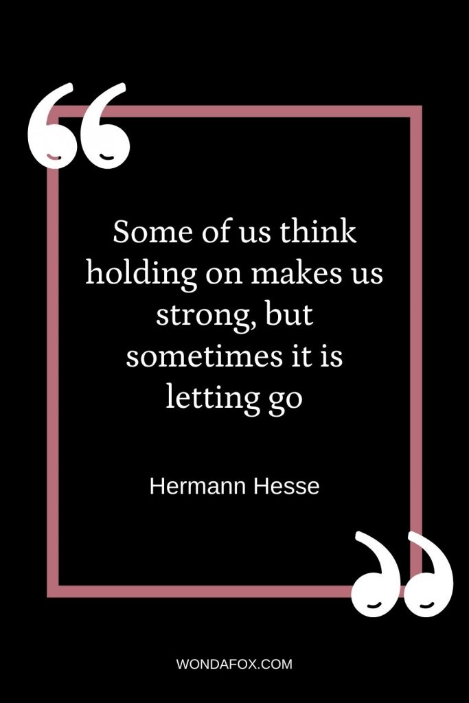 Some of us think holding on makes us strong, but sometimes it is letting go