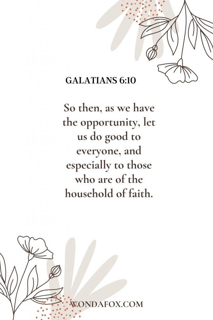 So then, as we have opportunity, let us do good to everyone, and especially to those who are of the household of faith.