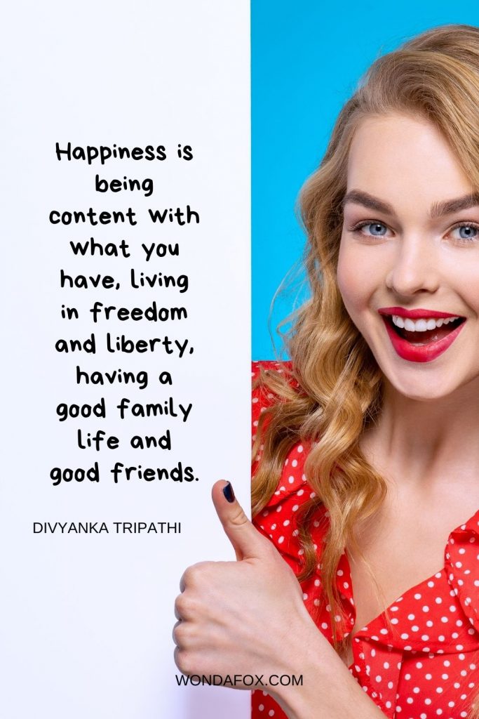 Happiness is being content with what you have, living in freedom and liberty, having a good family life and good friends.