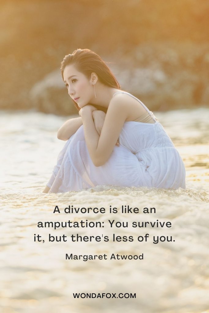 A divorce is like an amputation: You survive it, but there's less of you.