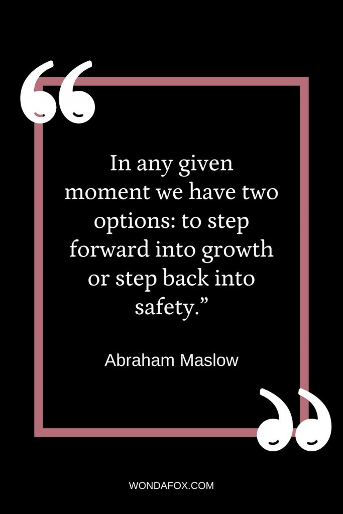 In any given moment we have two options: to step forward into growth or step back into safety.” change quotes