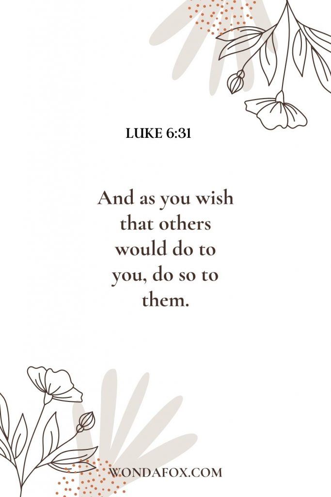 And as you wish that others would do to you, do so to them.