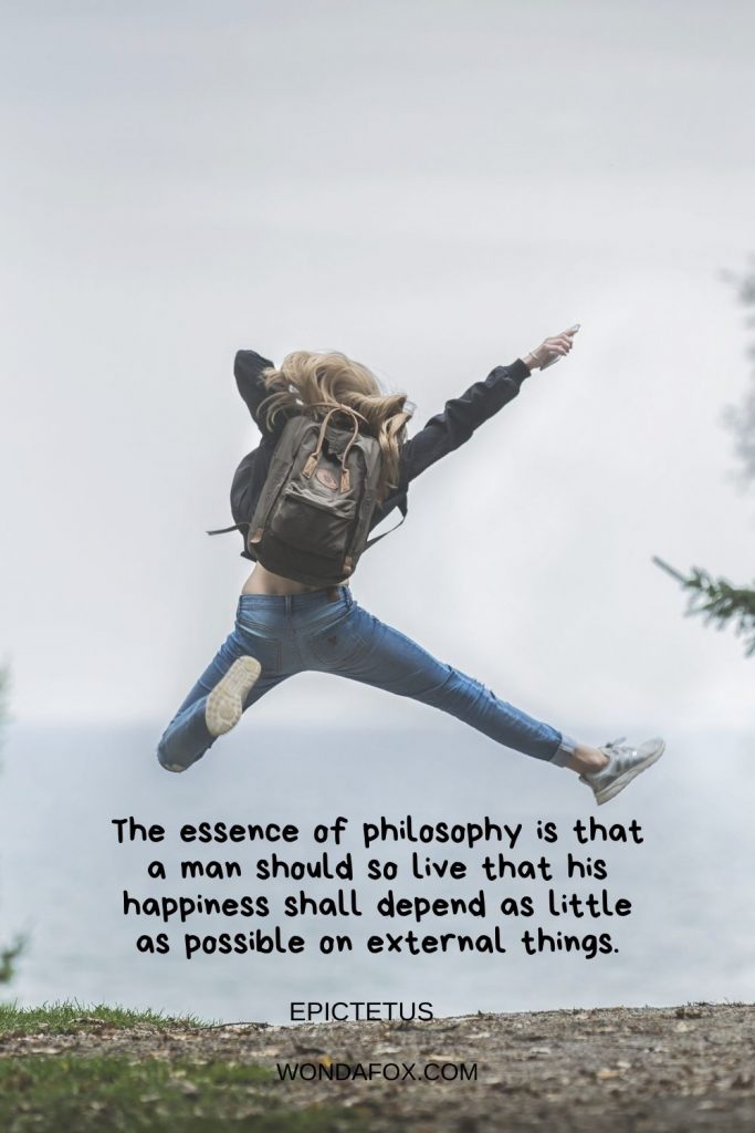 The essence of philosophy is that a man should so live that his happiness shall depend as little as possible on external things.