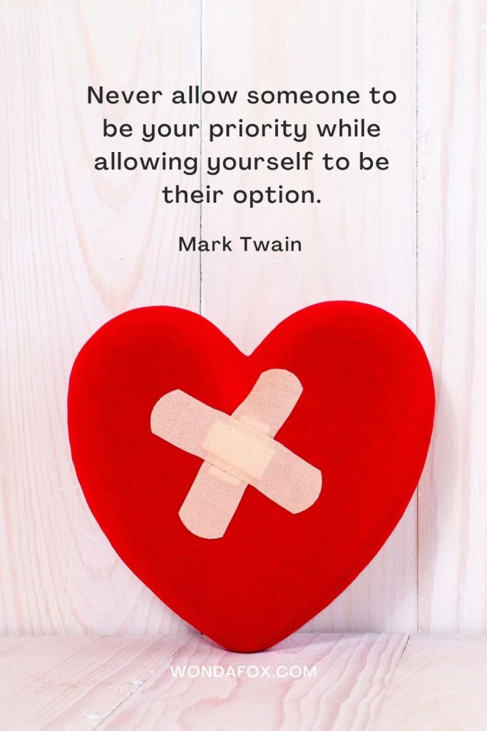 Never allow someone to be your priority while allowing yourself to be their option.