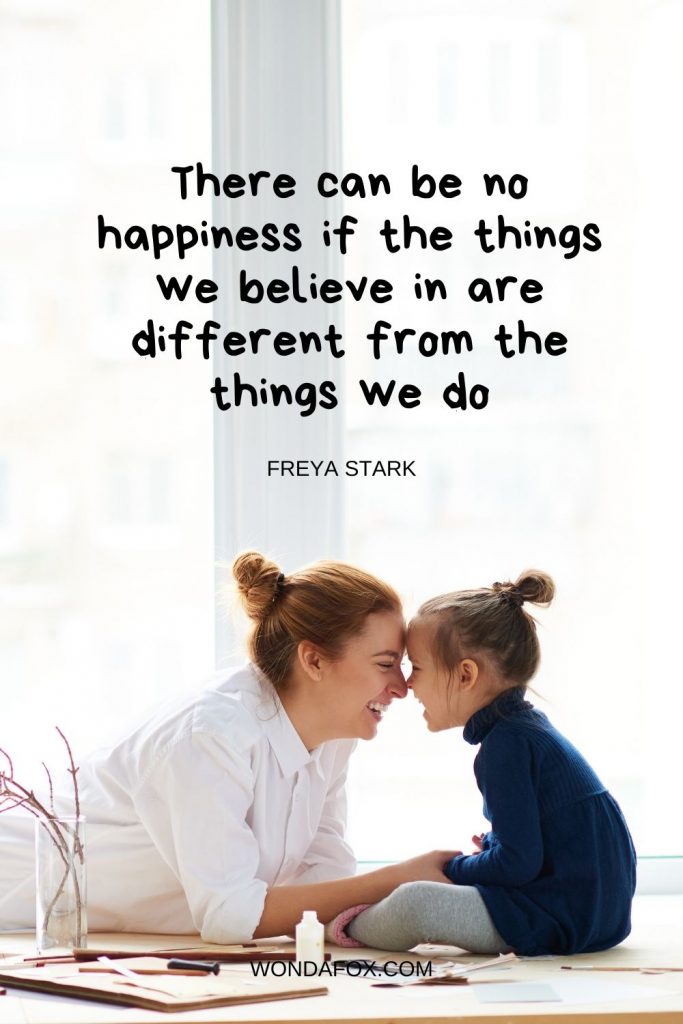 There can be no happiness if the things we believe in are different from the things we do