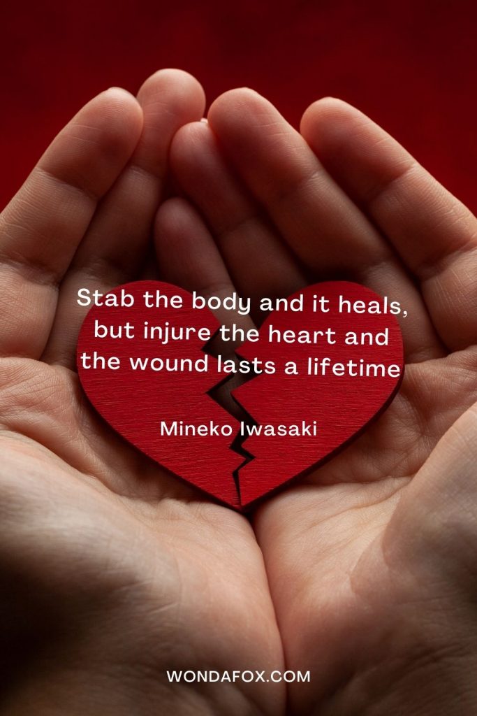 Stab the body and it heals, but injure the heart and the wound lasts a lifetime