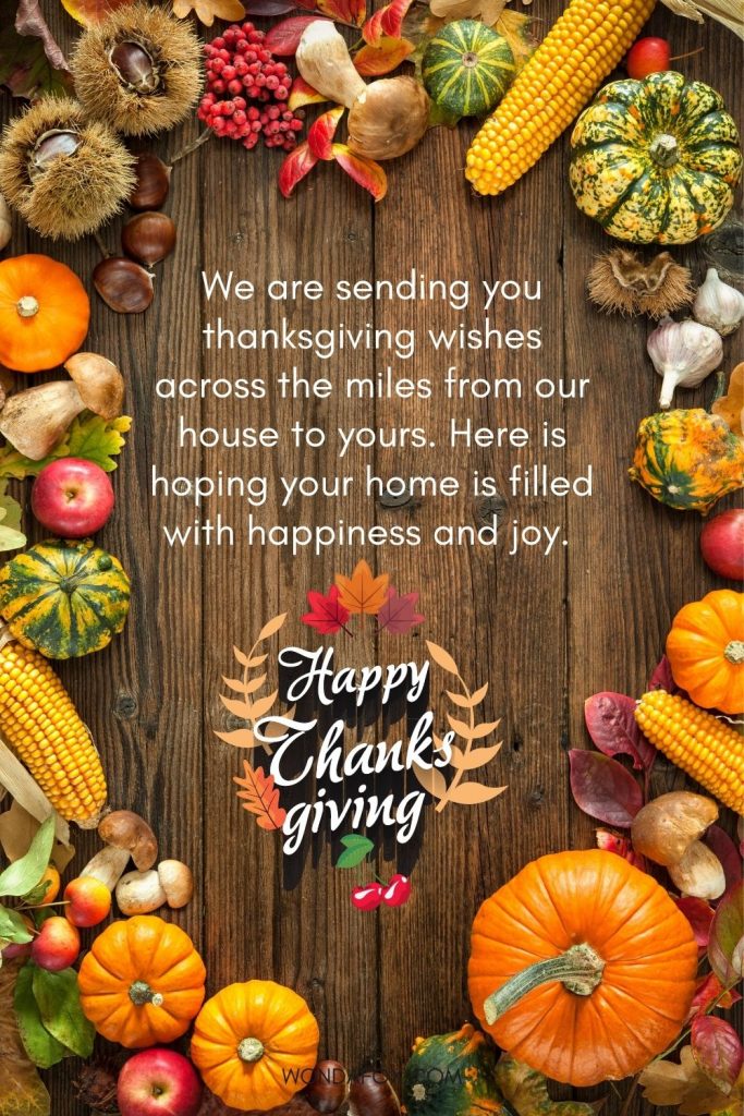 We are sending you thanksgiving wishes across the miles from our house to yours. Here is hoping your home is filled with happiness and joy. Happy thanksgiving