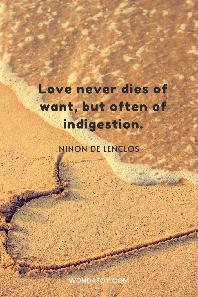 Love never dies of want, but often of indigestion.