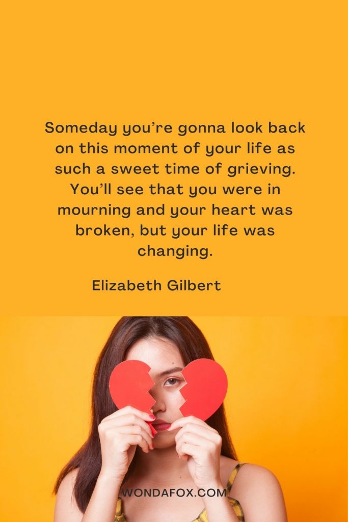 Someday you’re gonna look back on this moment of your life as such a sweet time of grieving. You’ll see that you were in mourning and your heart was broken, but your life was changing.