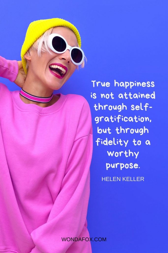 True happiness is not attained through self-gratification, but through fidelity to a worthy purpose.