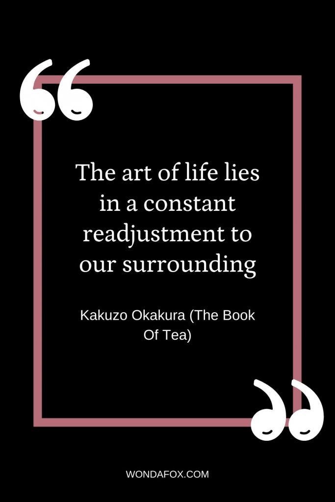 The art of life lies in a constant readjustment to our surrounding