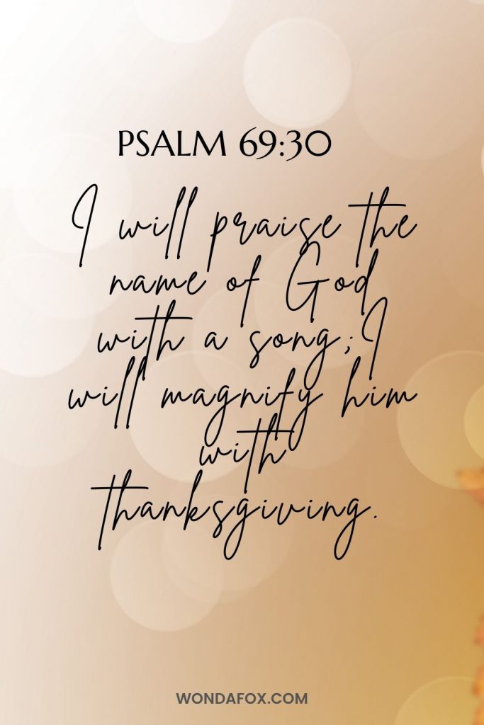 I will praise the name of God with a song;     I will magnify him with thanksgiving.