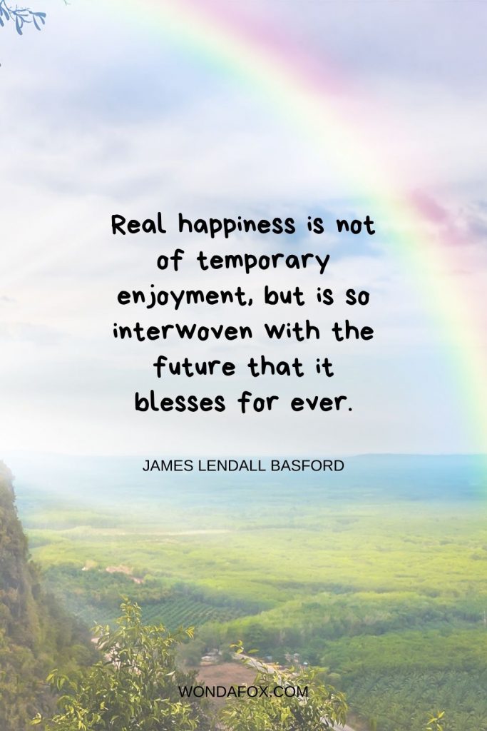 Real happiness is not of temporary enjoyment, but is so interwoven with the future that it blesses for ever.