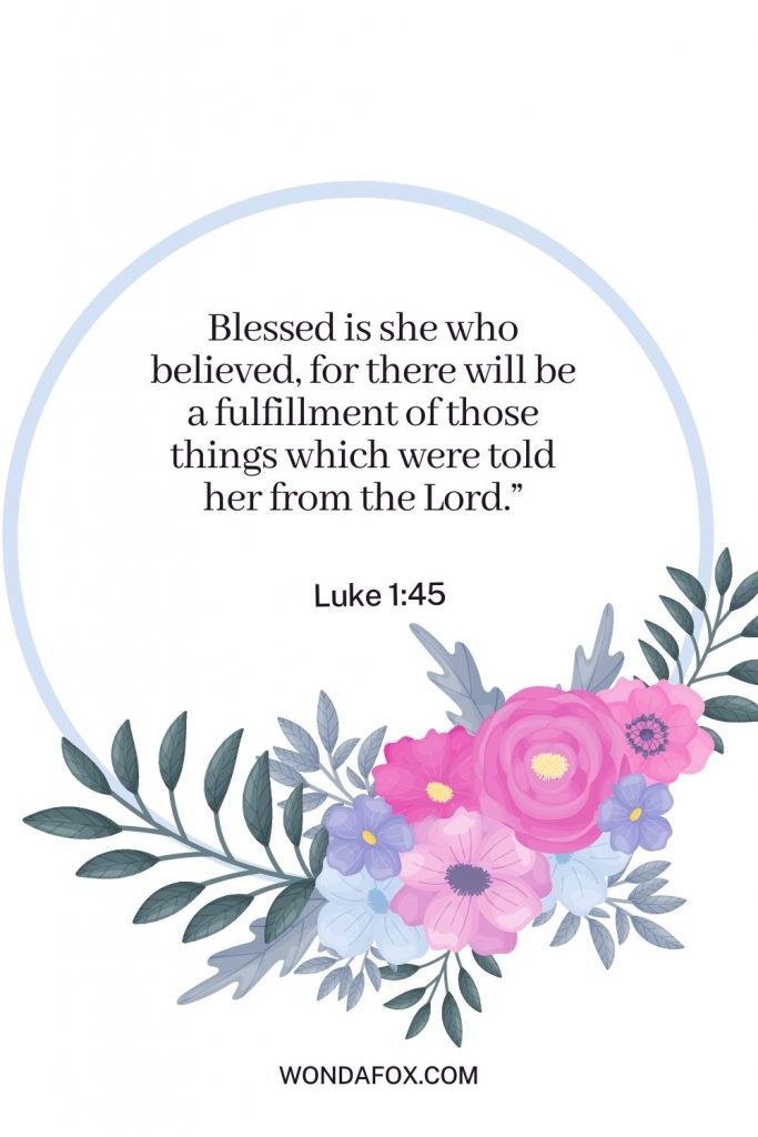 Blessed is she who believed, for there will be a fulfillment of those things which were told her from the Lord.”
