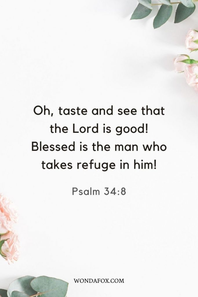 Oh, taste and see that the Lord is good! Blessed is the man who takes refuge in him!