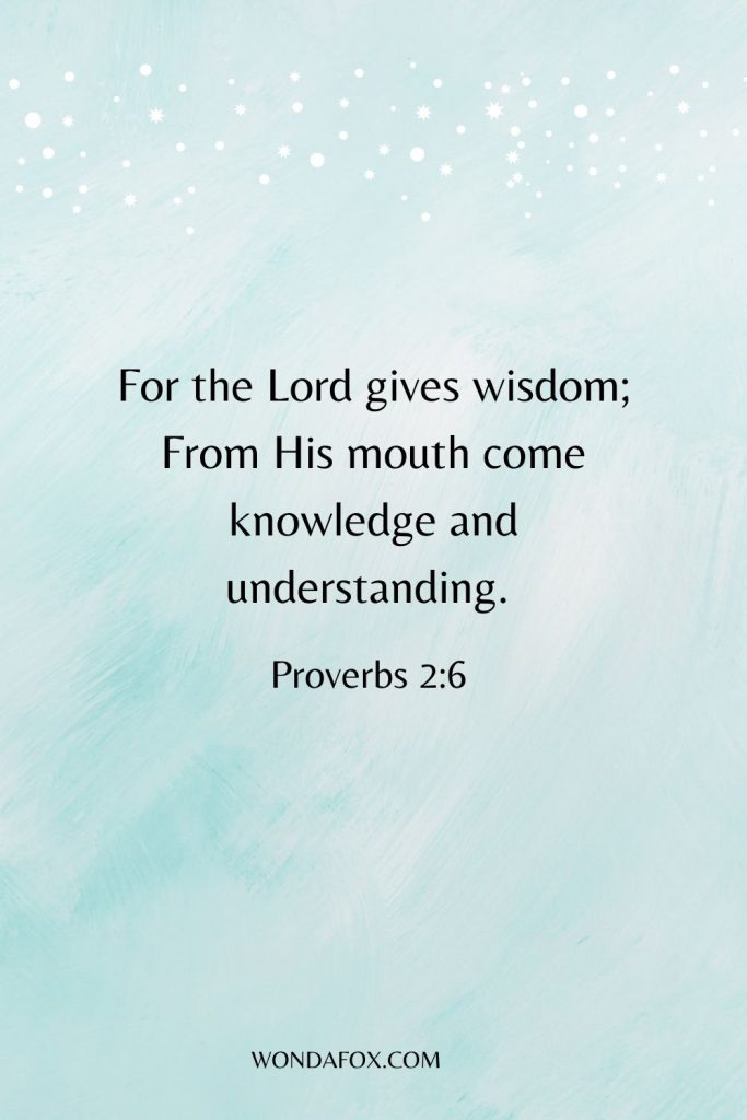 For the Lord gives wisdom; From His mouth come knowledge and understanding. 