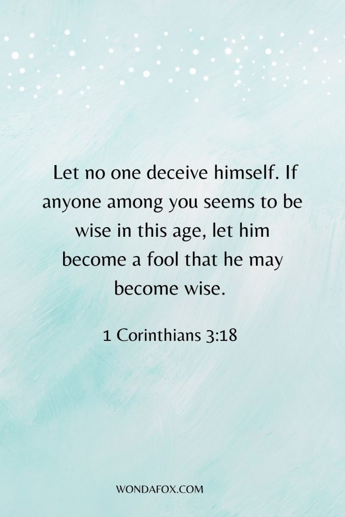 wisdom bible verses - Let no one deceive himself. If anyone among you seems to be wise in this age, let him become a fool that he may become wise. 