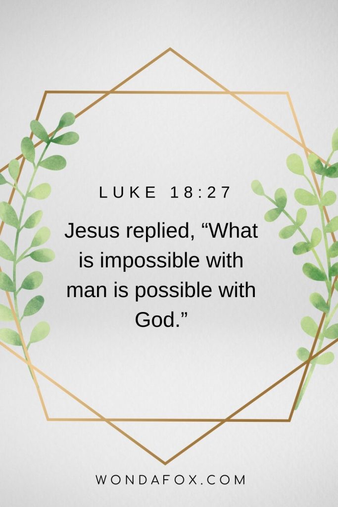 Jesus replied, “What is impossible with man is possible with God.”
