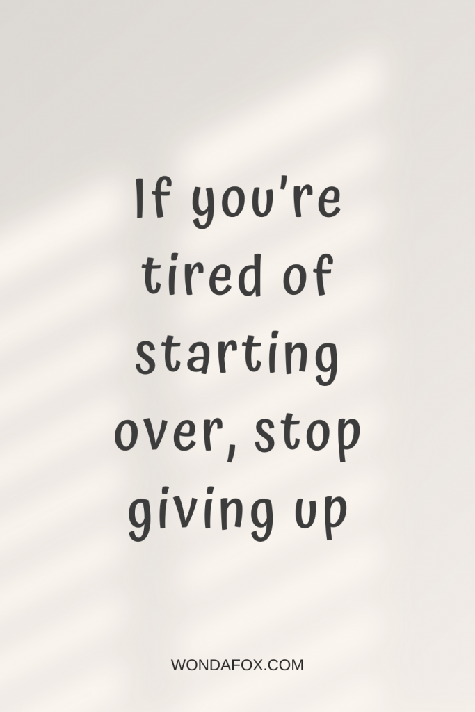If you’re tired of starting over, stop giving up