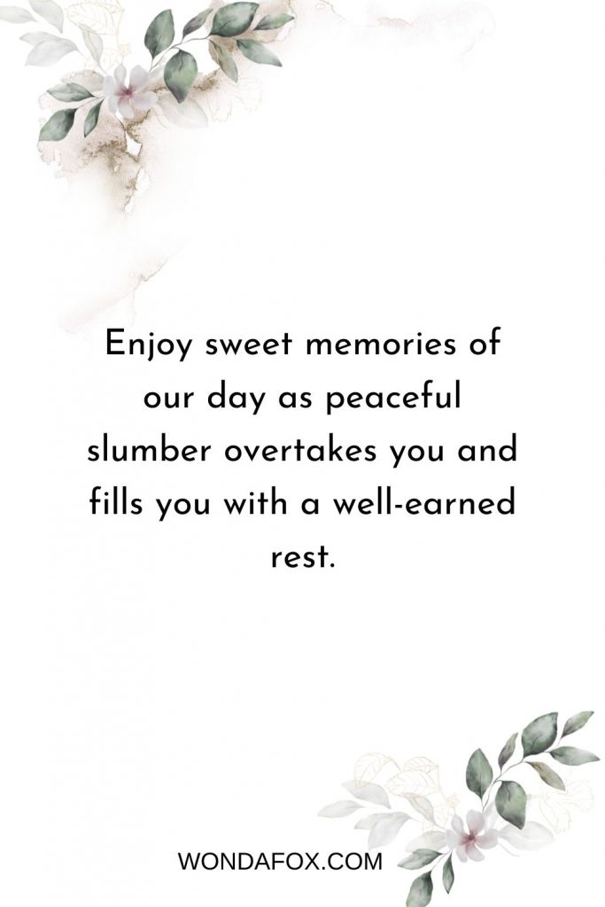 Enjoy sweet memories of our day as peaceful slumber overtakes you and fills you with a well-earned rest.