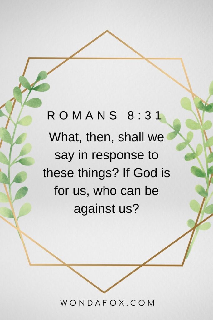 What, then, shall we say in response to these things? If God is for us, who can be against us?