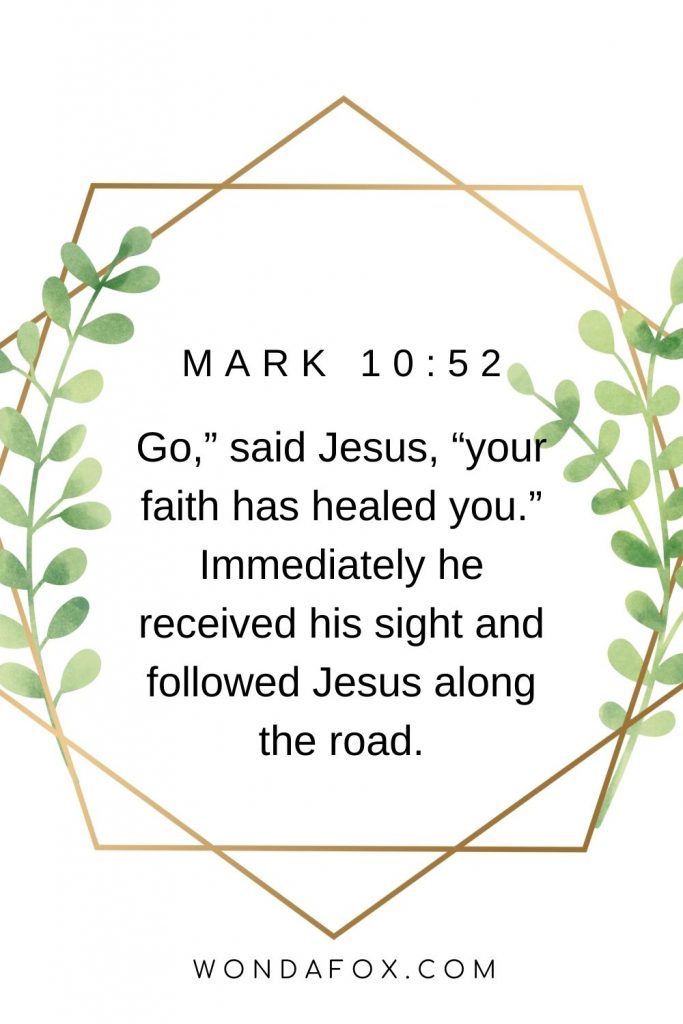 Go,” said Jesus, “your faith has healed you.” Immediately he received his sight and followed Jesus along the road.