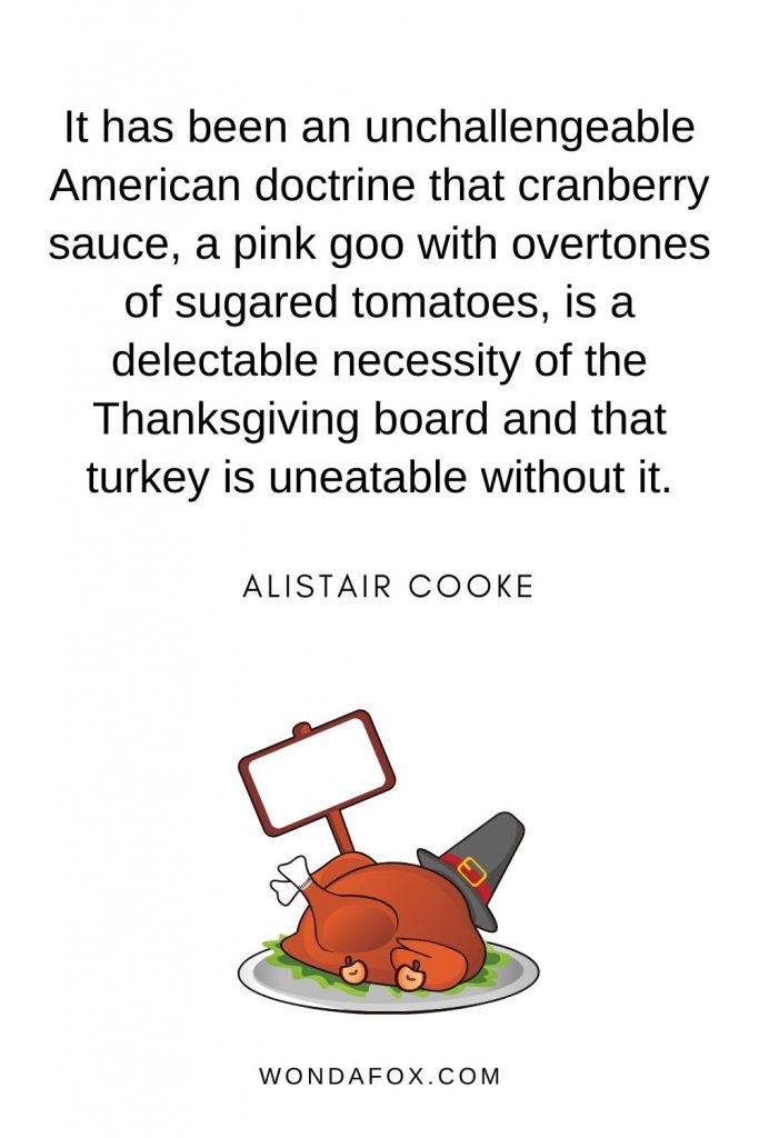 It has been an unchallengeable American doctrine that cranberry sauce, a pink goo with overtones of sugared tomatoes, is a delectable necessity of the Thanksgiving board and that turkey is uneatable without it.