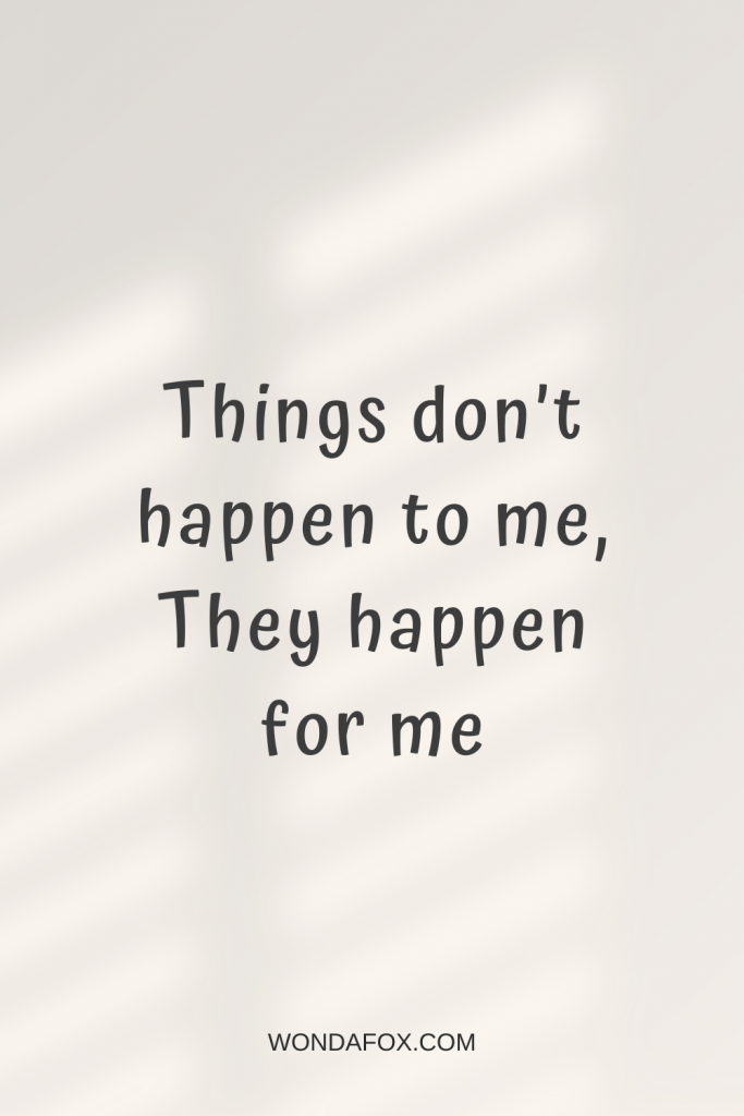 Things don’t happen to me, They happen for me