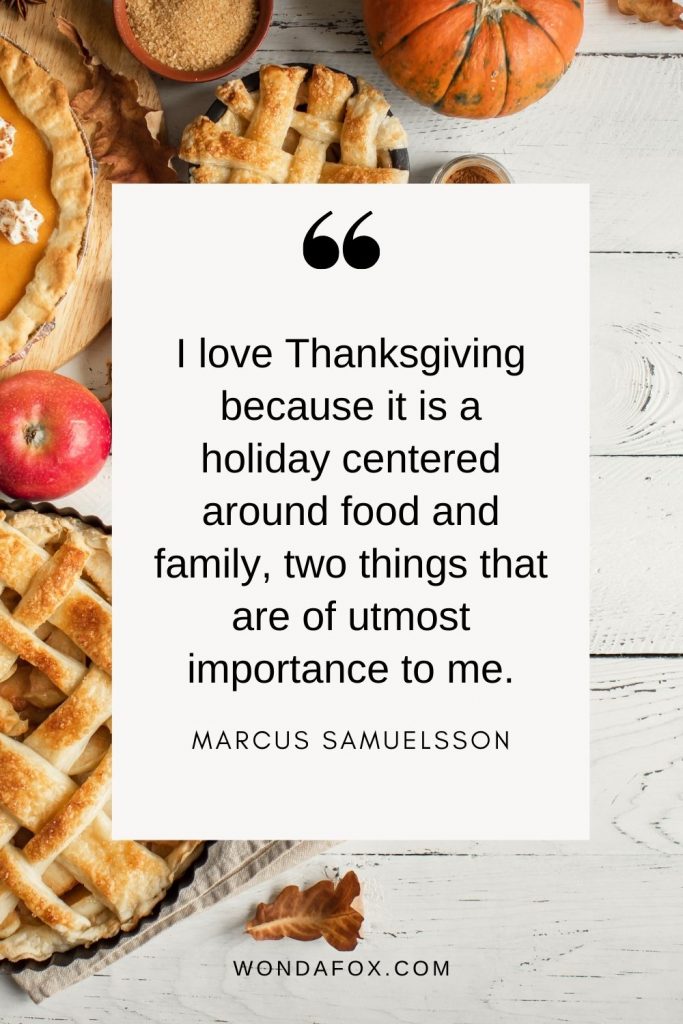 I love Thanksgiving because it is a holiday centered around food and family, two things that are of utmost importance to me. - thanksgiving quotes