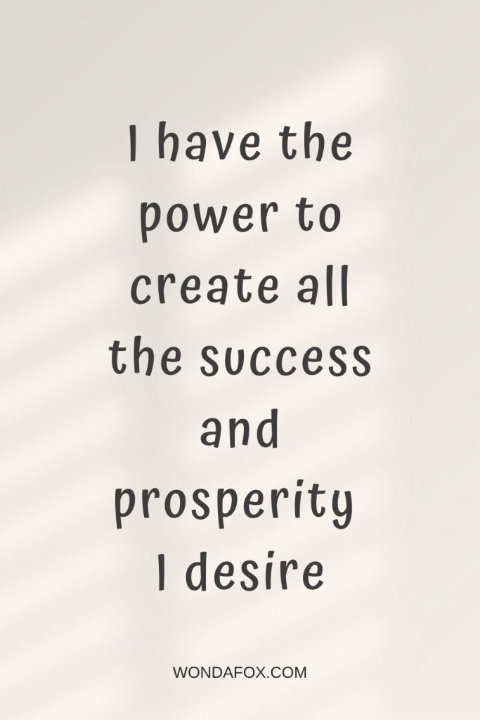I have the power to create all the success and prosperity I desire