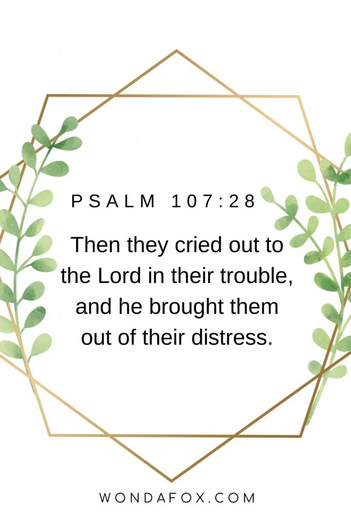 Then they cried out to the Lord in their trouble, and he brought them out of their distress. bible verses on faith