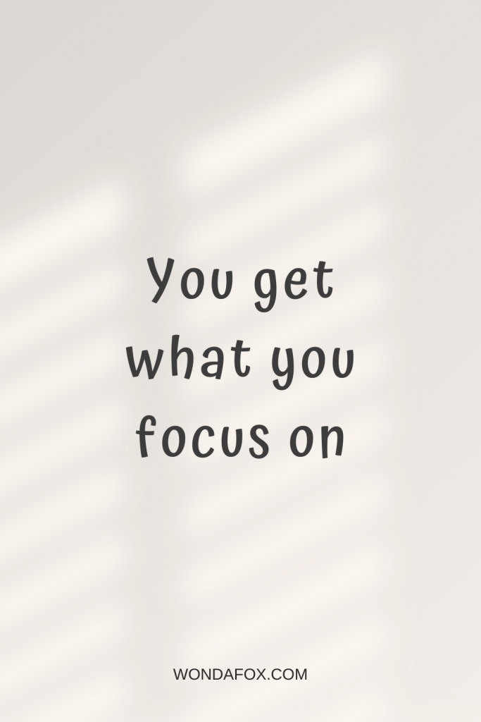 You get what you focus on
