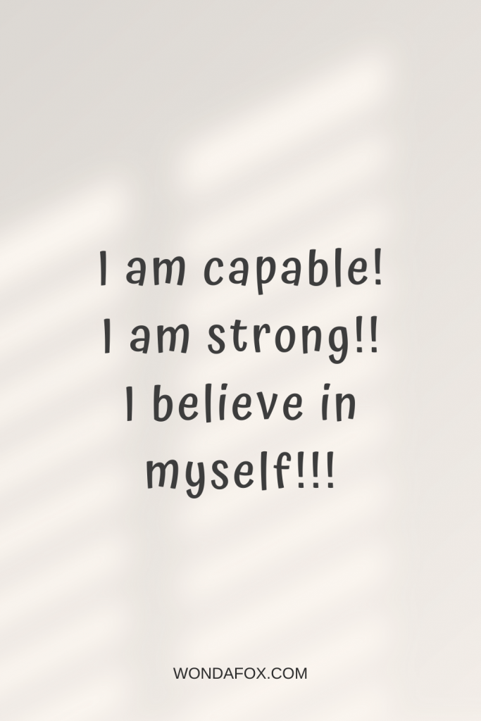 I am capable. I am strong. I believe in myself
