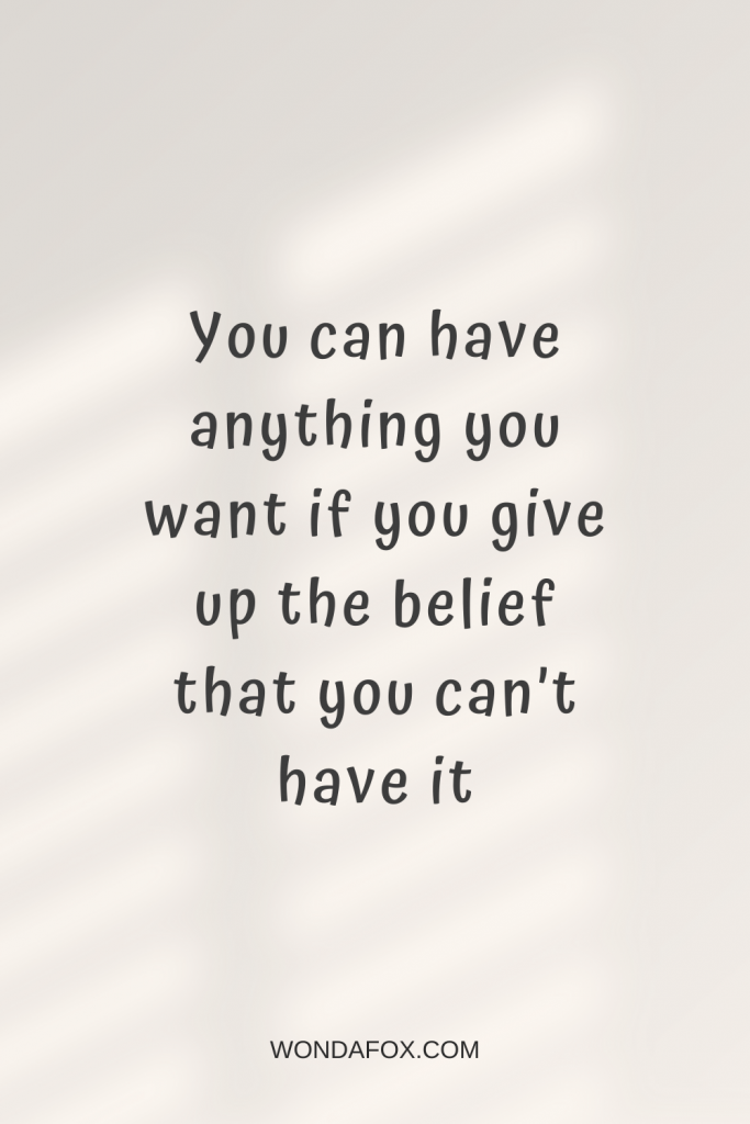 You can have anything you want if you give up the belief that you can’t have it Powerful Mantras For Success