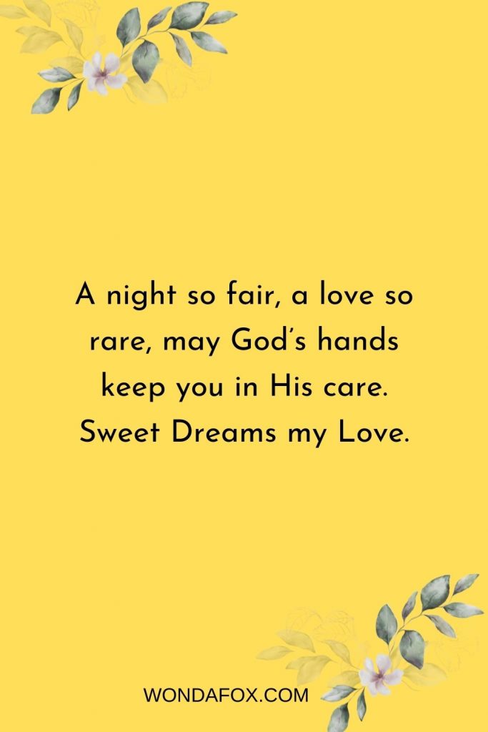 A night so fair, a love so rare, may God’s hands keep you in His care. Sweet Dreams my Love.