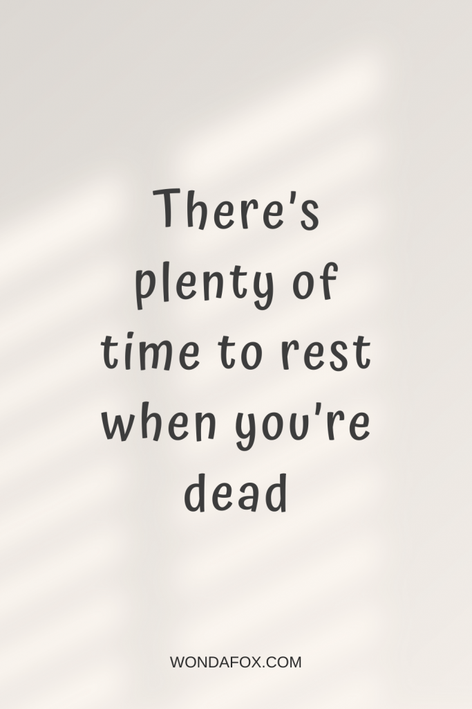 There’s plenty of time to rest when you’re dead